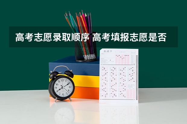 高考志愿录取顺序 高考填报志愿是否有先后顺序？