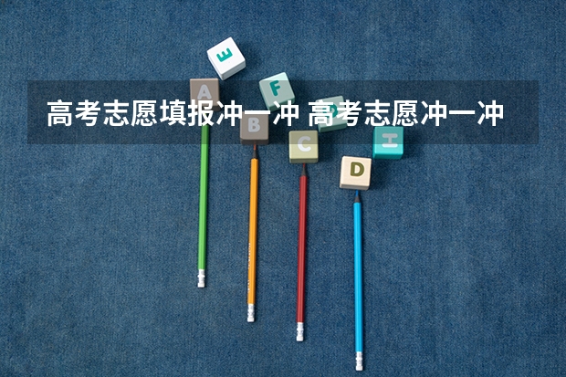 高考志愿填报冲一冲 高考志愿冲一冲好吗？
