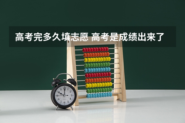 高考完多久填志愿 高考是成绩出来了再填志愿吗