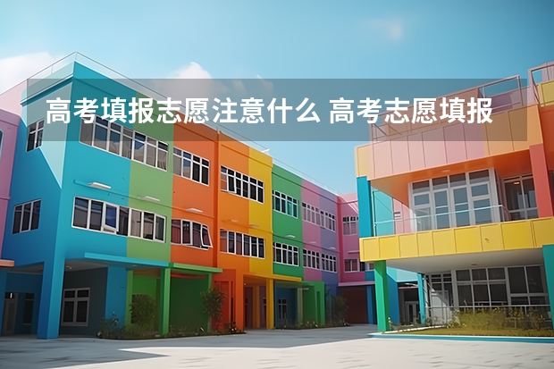 高考填报志愿注意什么 高考志愿填报需要注意什么？