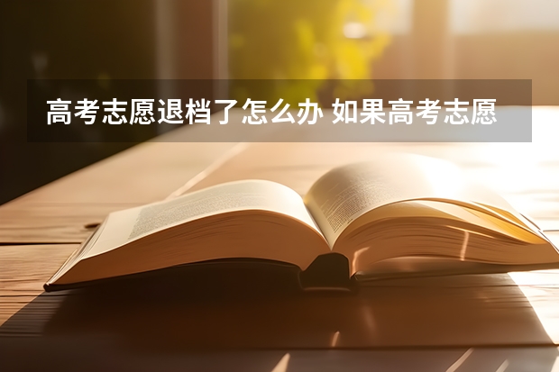 高考志愿退档了怎么办 如果高考志愿被退档的话，后果是怎样