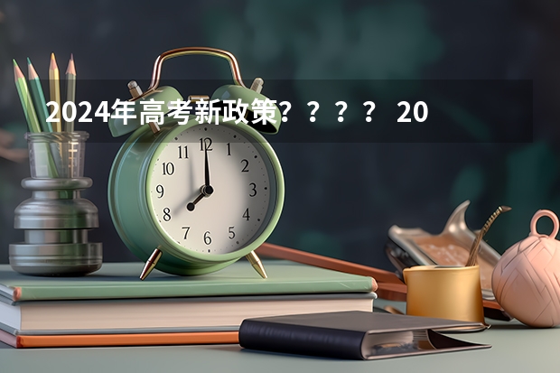 2024年高考新政策？？？？ 2024年高考新政策 2024年高考政策