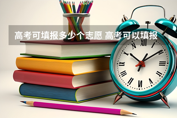 高考可填报多少个志愿 高考可以填报几个志愿
