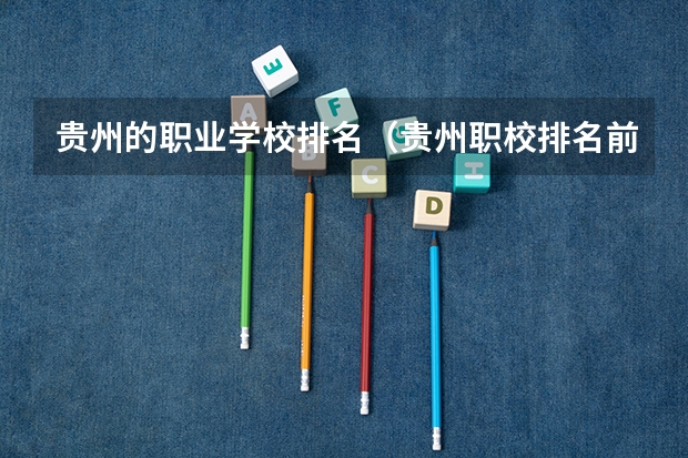 贵州的职业学校排名（贵州职校排名前十名学校最好的大专）