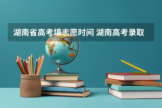 湖南省高考填志愿时间 湖南高考录取时间表