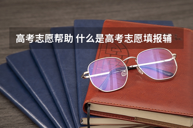 高考志愿帮助 什么是高考志愿填报辅助系统？