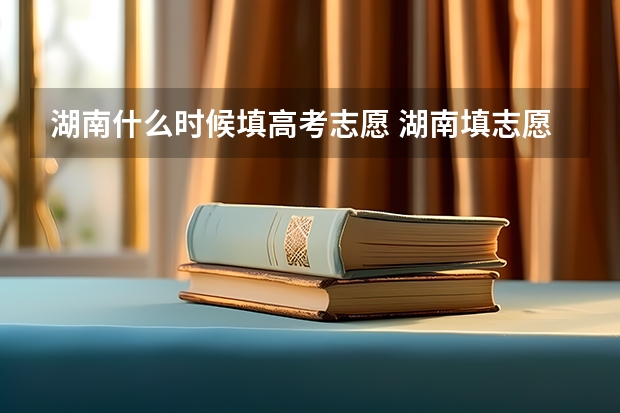 湖南什么时候填高考志愿 湖南填志愿的时间