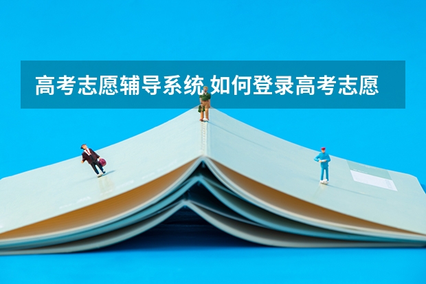 高考志愿辅导系统 如何登录高考志愿辅助系统