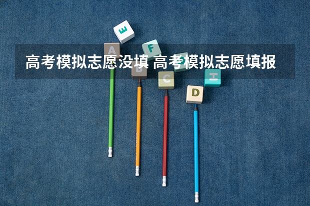 高考模拟志愿没填 高考模拟志愿填报一定要填吗
