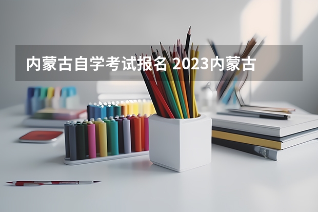 内蒙古自学考试报名 2023内蒙古10月自考报名时间一般在几月 哪里报名？