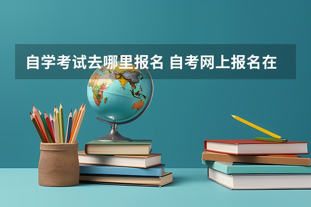 自学考试去哪里报名 自考网上报名在哪里？
