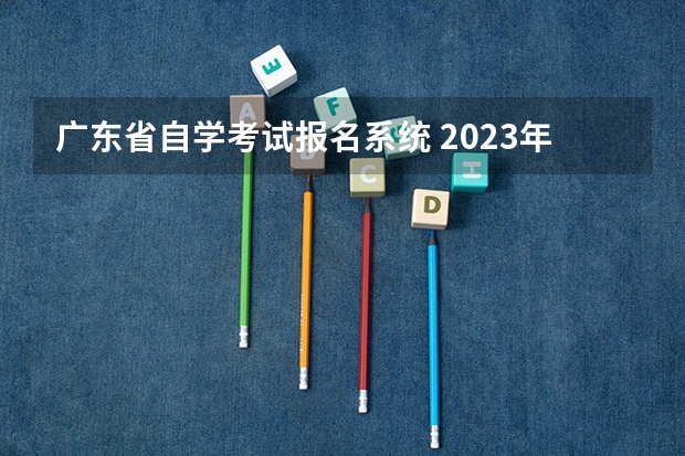 广东省自学考试报名系统 2023年10月广东自考报名系统入口 在哪里报考？