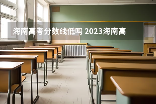 海南高考分数线低吗 2023海南高考分数线是多少