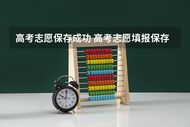 高考志愿保存成功 高考志愿填报保存后就完成了吗？
