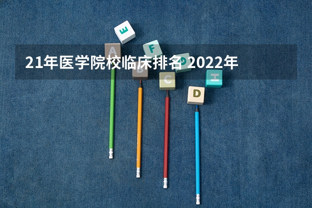 21年医学院校临床排名 2022年临床医学专业大学排名