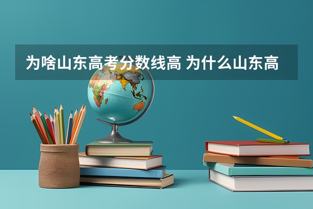 为啥山东高考分数线高 为什么山东高考分数线高于其他省份？