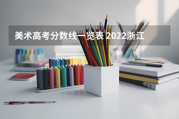 美术高考分数线一览表 2022浙江高考录取分数线一览表