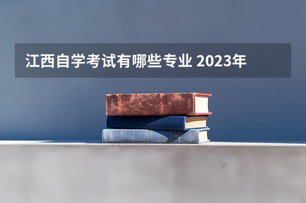 江西自学考试有哪些专业 2023年10月江西自考开考专业及科目 考试时间表?