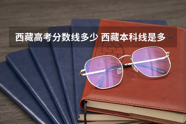 西藏高考分数线多少 西藏本科线是多少分2022