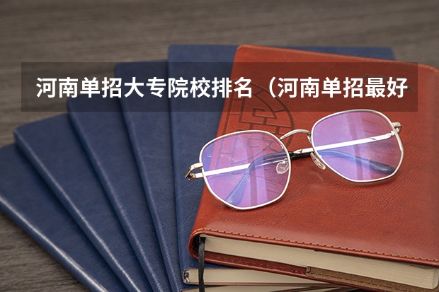 河南单招大专院校排名（河南单招最好的学校排名）