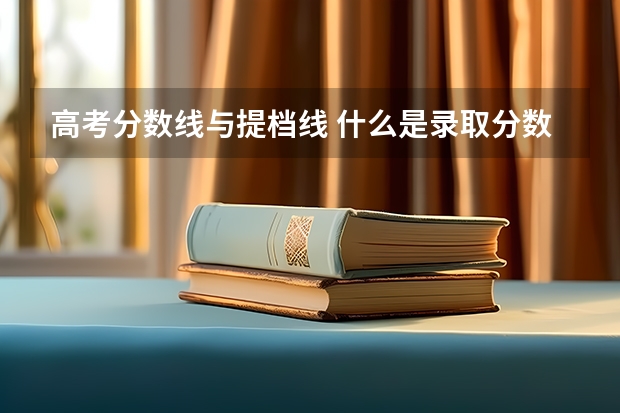 高考分数线与提档线 什么是录取分数线和提档分数线