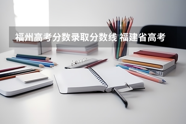 福州高考分数录取分数线 福建省高考分数线2023年公布时间是多少