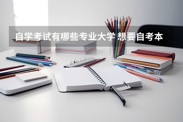 自学考试有哪些专业大学 想要自考本科都有哪些专业？