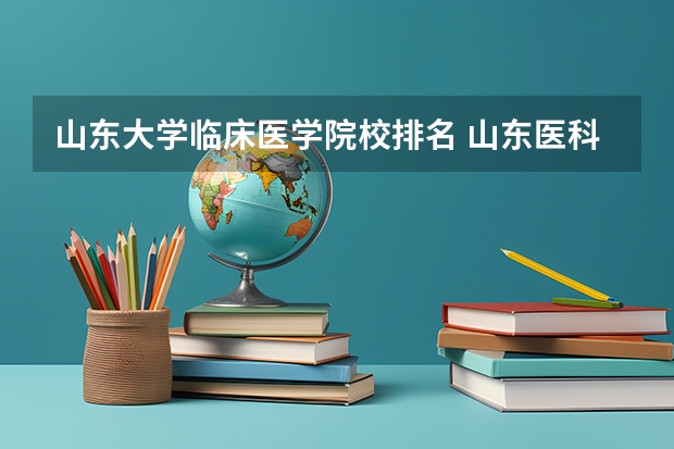 山东大学临床医学院校排名 山东医科大学排名前十强