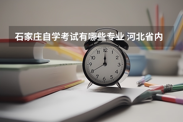 石家庄自学考试有哪些专业 河北省内的大学自考分别都有哪些专业？