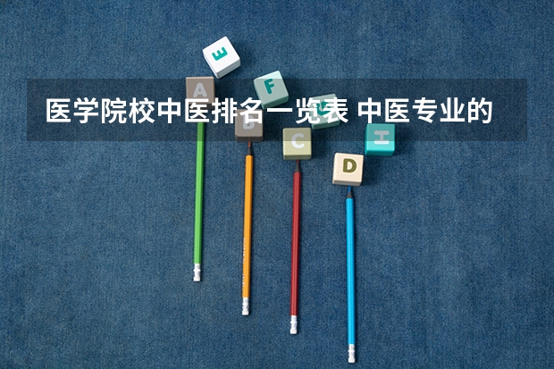 医学院校中医排名一览表 中医专业的大学排名及分数线