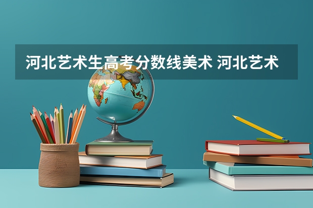河北艺术生高考分数线美术 河北艺术类本科文化课分数线