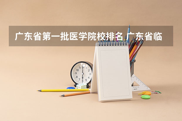 广东省第一批医学院校排名 广东省临床医学专业大学排名