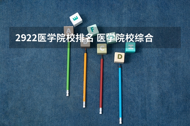 2922医学院校排名 医学院校综合排名