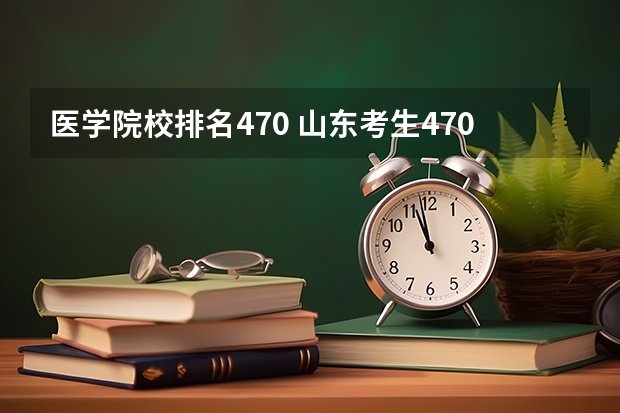 医学院校排名470 山东考生470分能上什么样的大学？
