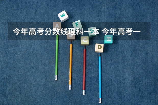 今年高考分数线理科一本 今年高考一本线多少分