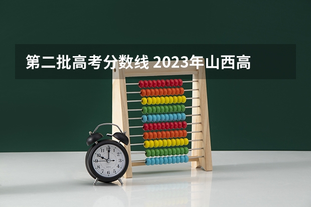 第二批高考分数线 2023年山西高考分数线