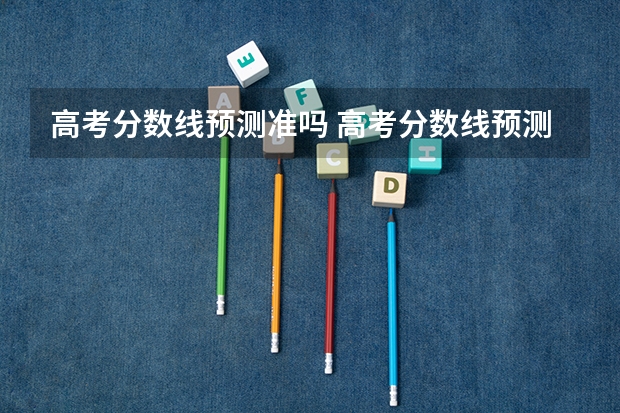 高考分数线预测准吗 高考分数线预测