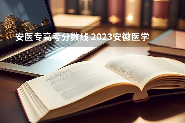 安医专高考分数线 2023安徽医学高等专科学校分数线是多少啊？