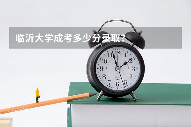 临沂大学成考多少分录取？