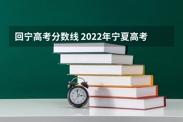 回宁高考分数线 2022年宁夏高考分数线一览表