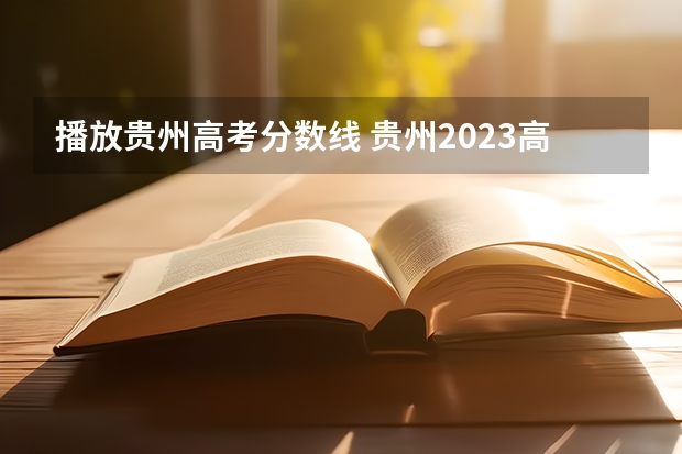 播放贵州高考分数线 贵州2023高考分数线公布