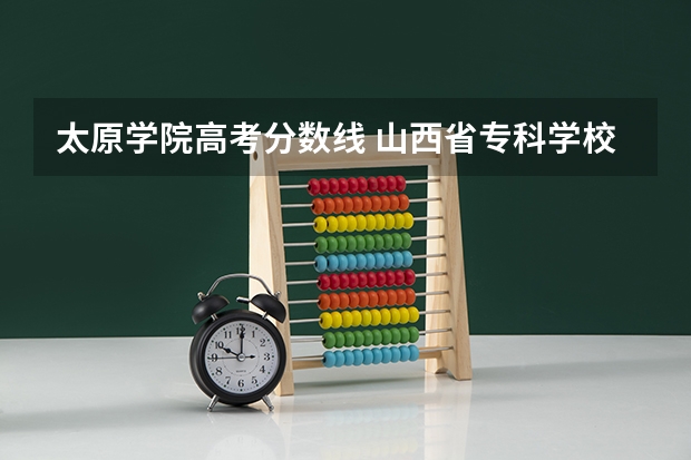 太原学院高考分数线 山西省专科学校排行榜以及分数线
