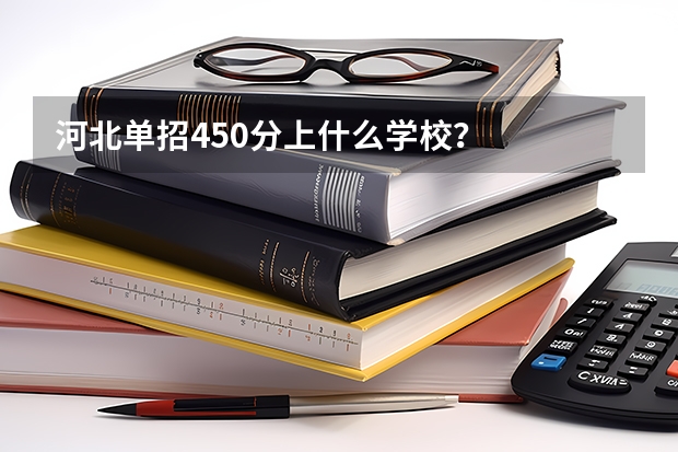 河北单招450分上什么学校？