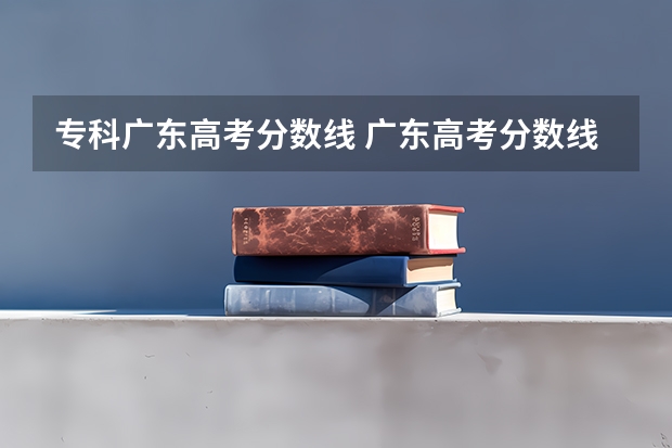 专科广东高考分数线 广东高考分数线