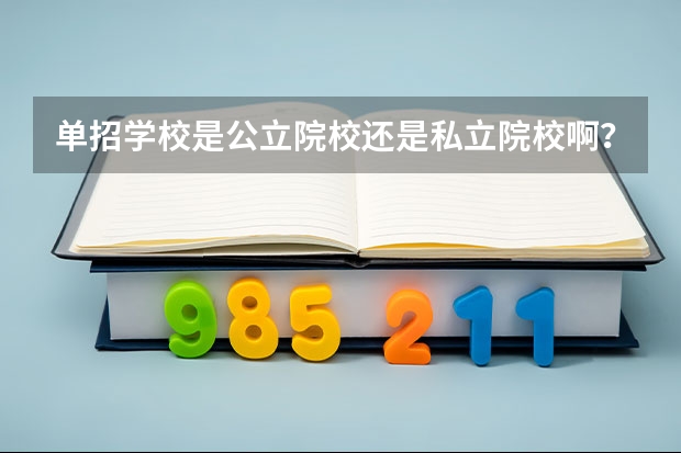 单招学校是公立院校还是私立院校啊？（单招是只能考私立的学校还是公立私立的都可以考）