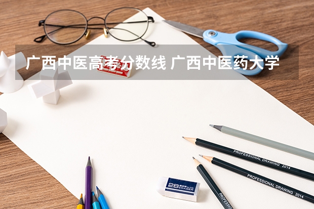 广西中医高考分数线 广西中医药大学招生分数线是多少