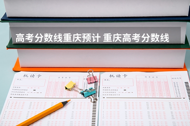 高考分数线重庆预计 重庆高考分数线2023年预估