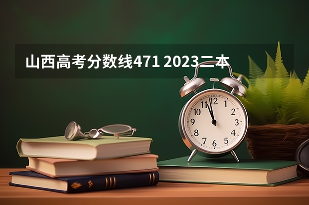 山西高考分数线471 2023二本分数是多少分录取的呢