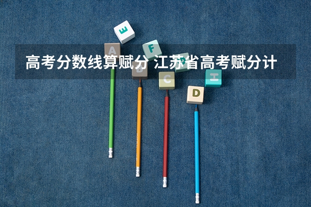 高考分数线算赋分 江苏省高考赋分计算方法