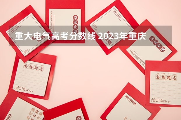重大电气高考分数线 2023年重庆高考重本分数线是多少